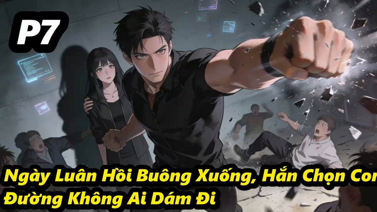 P7 - Ngày Luân Hồi Buông Xuống, Hắn Chọn Con Đường Không Ai Dám Đi