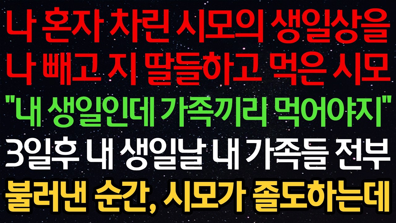 나 혼자 차린 시모의 생일상을 나 빼고 지 딸들하고 먹은 시모 “내 생일인데 가족끼리 먹어야지” 3일후 내 생일날 내 가족들 전부 불러낸 순간, 시모가 졸도하는데