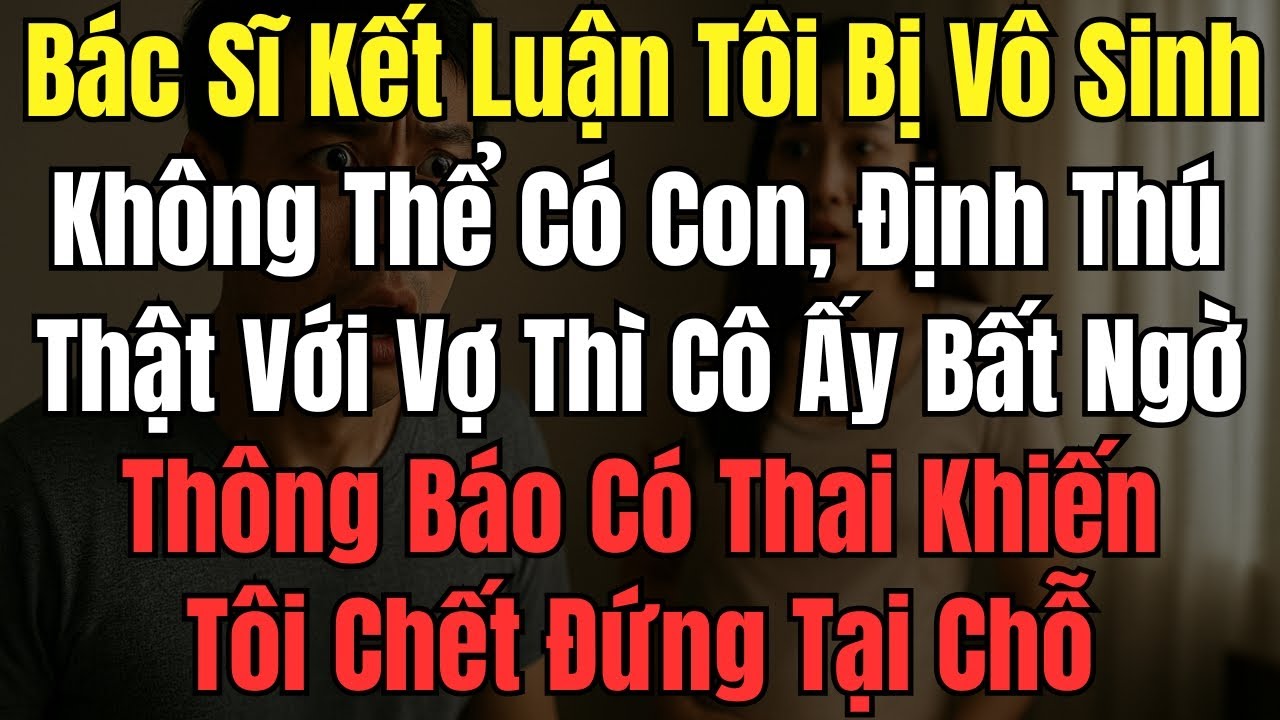 Bác Sĩ Kết Luận Tôi Bị Vô Sinh Không Thể Có Con, Định Thú Thật Với Vợ Thì Cô Ấy Bất Ngờ Thông Báo Có