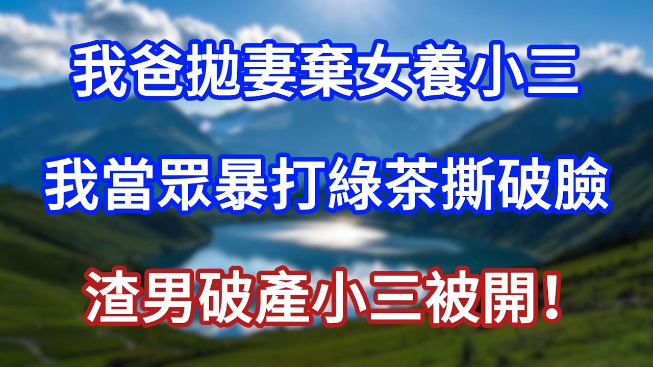 我爸拋妻棄女養小三，我當眾暴打綠茶撕破臉，渣男破產小三被開！#言情故事#情感故事#家庭故事#小說#戀愛#婚姻