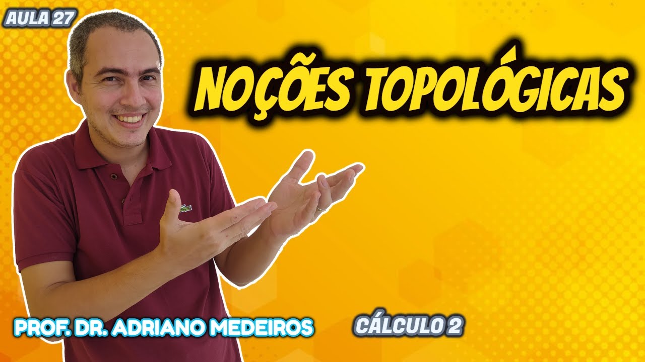 NOÇÕES TOPOLÓGICAS - CÁLCULO 2 - AULA 27