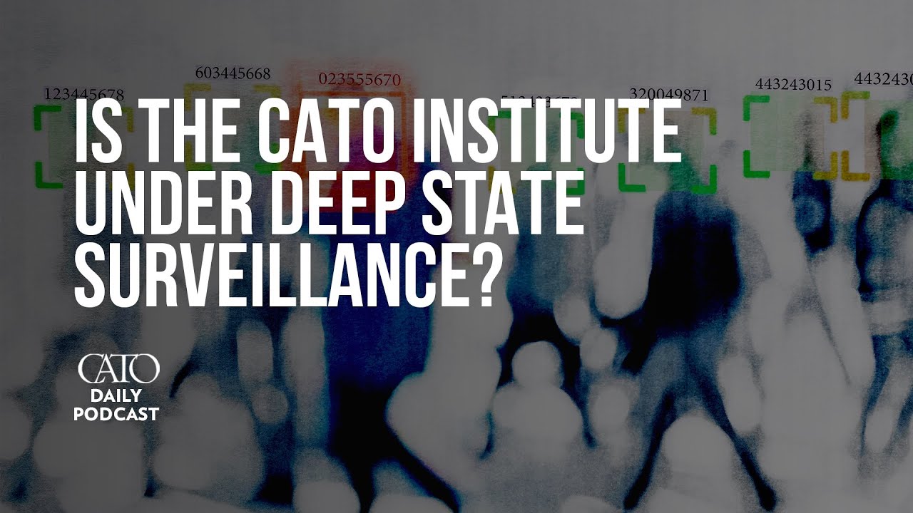 Is the Cato Institute under Deep State Surveillance? | Cato Daily Podcast