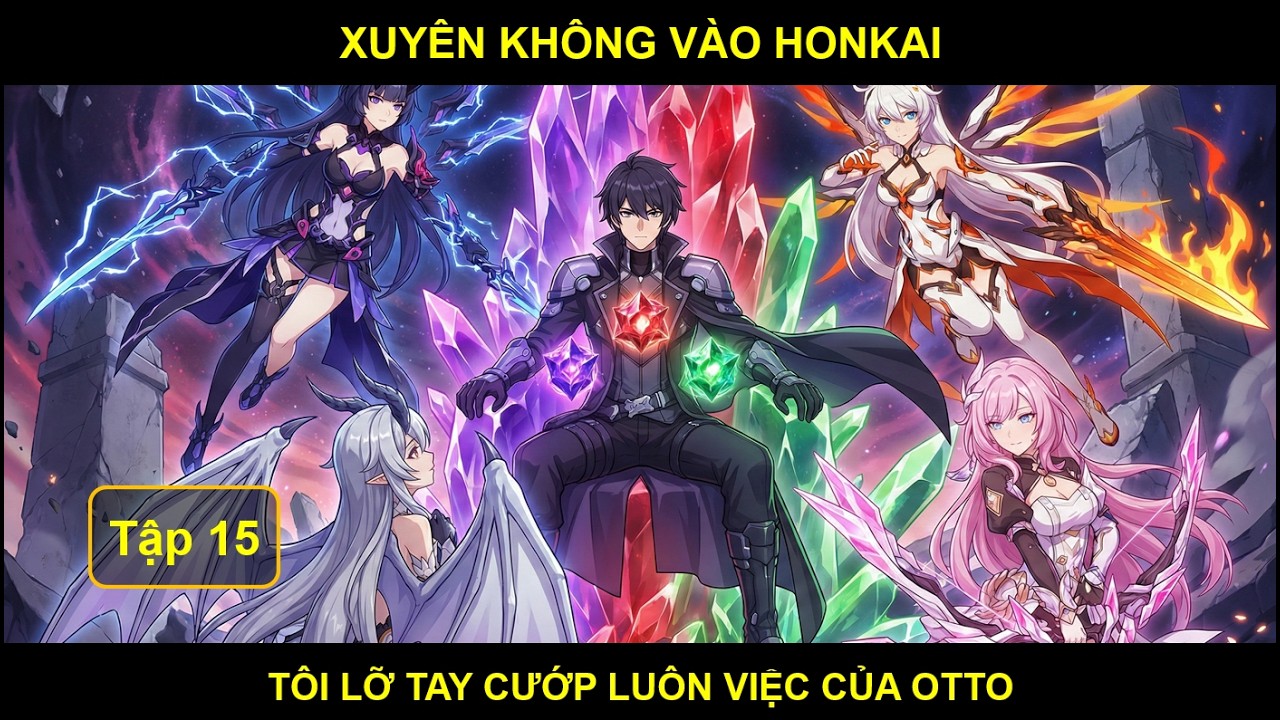 [Hi3 x HSR Fanfic] Tôi Xuyên Không Vào Honkai, Tôi Lỡ Tay Cướp Luôn Việc Của Otto - Tập 15