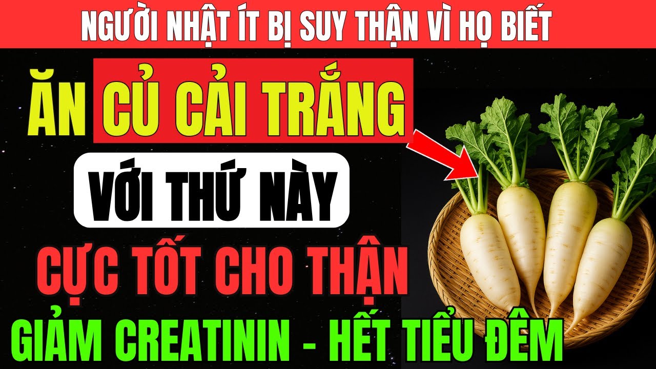 Người THẬN Yếu : 6 CÁCH Ăn CỦ CẢI TRẮNG Giúp Người Già Hạ CREATININE, Hết TIỂU ĐÊM, THẬN Khỏe Hơn.