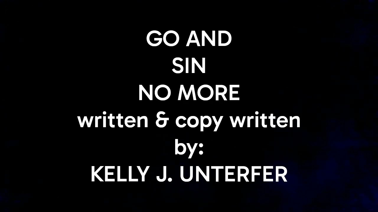 GO AND SIN NO MORE written & copy written by: KELLY J. UNTERFER