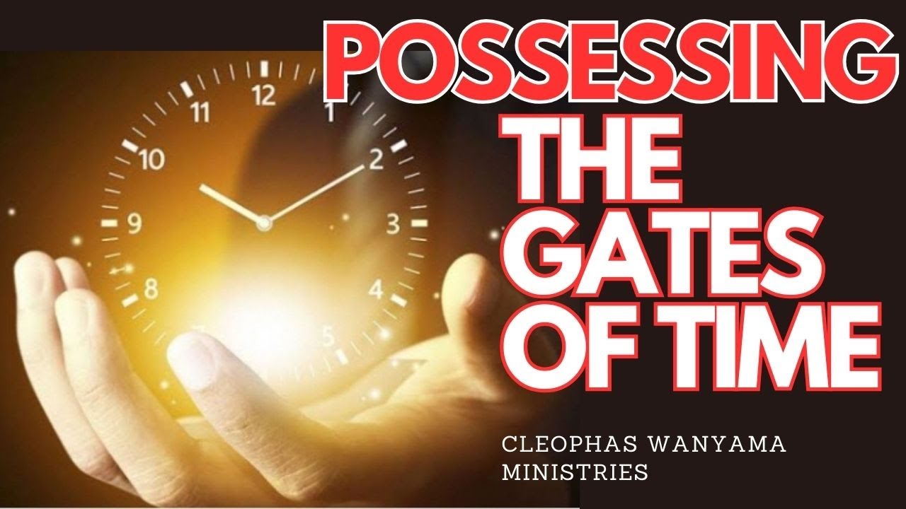 POSSESSING THE GATES OF TIME | Cleophas Wanyama Ministries