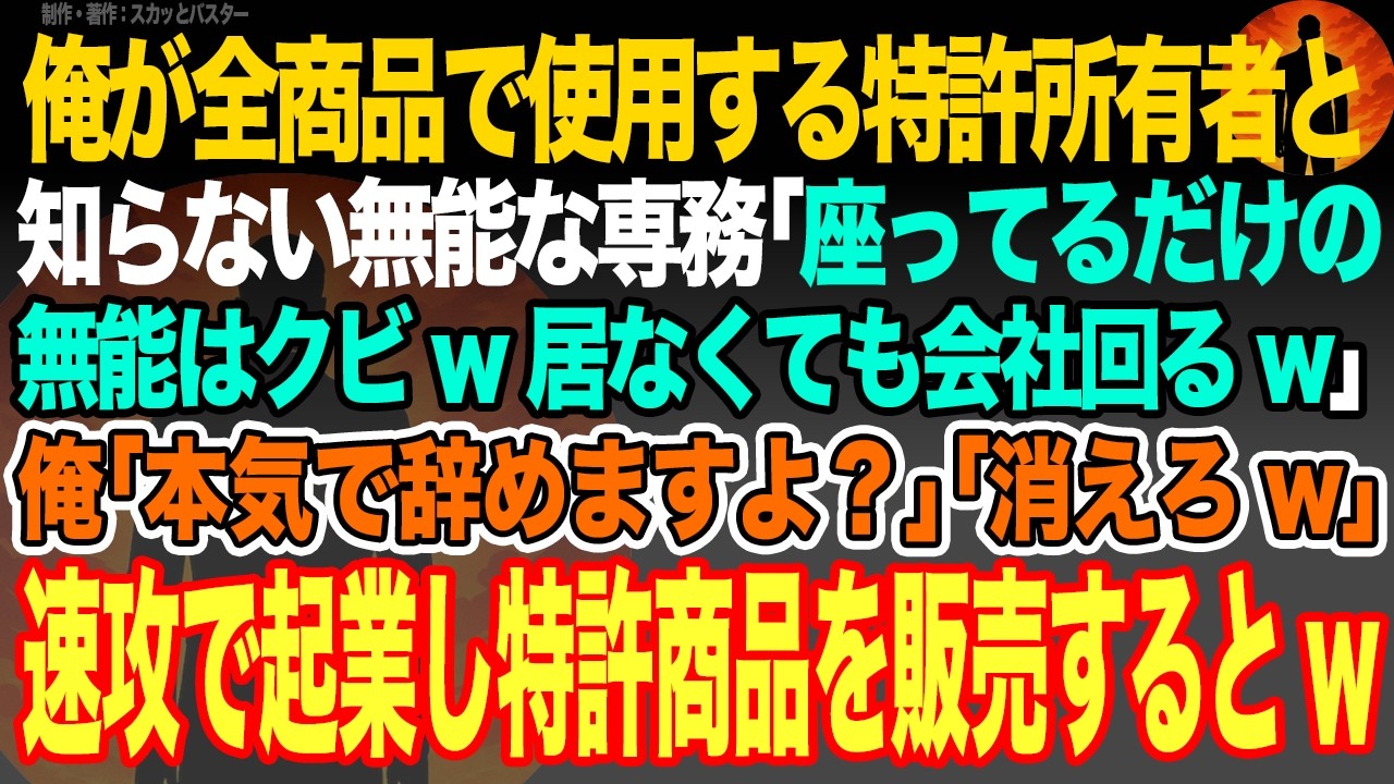 【感動スカッと】俺が全商品で使用する特許所有者と知らない無能な専務｢座ってるだけの無能はクビw居なくても会社回るw｣俺｢本気で辞めますよ？｣｢消えろw｣速攻で起業し特許商品を販売するとw【朗読】