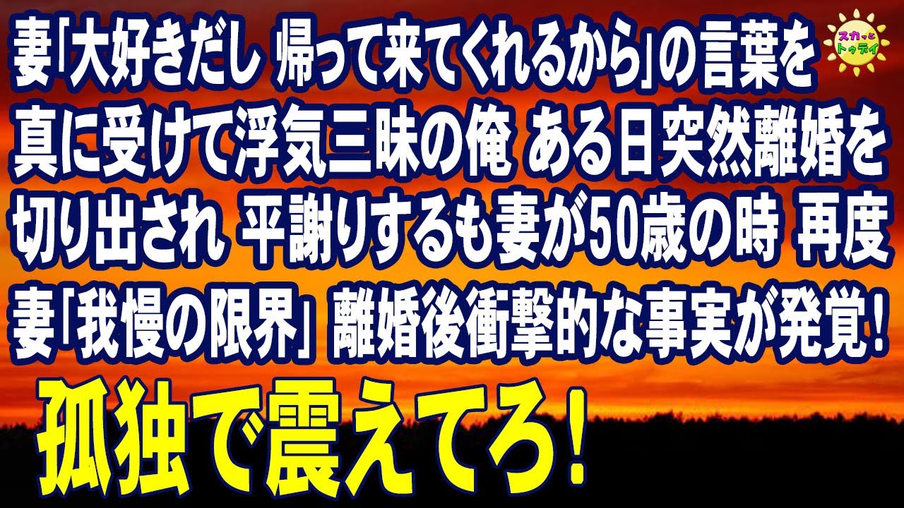 スカッとする話　妻｢大好きだし 帰って来てくれるから｣の言葉を真に受けて浮気三昧の俺 ある日突然離婚を切り出され 平謝りするも妻が50歳の時 再度 妻｢我慢の限界｣離婚後衝撃的な事実が発覚！
