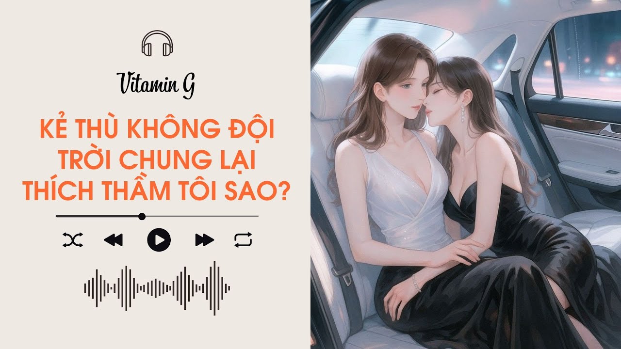 Kẻ Thù Không Đội Trời Chung Lại Thích Thầm Tôi Sao? | Truyện Girl love | Audio BHTT [Bách Hợp]