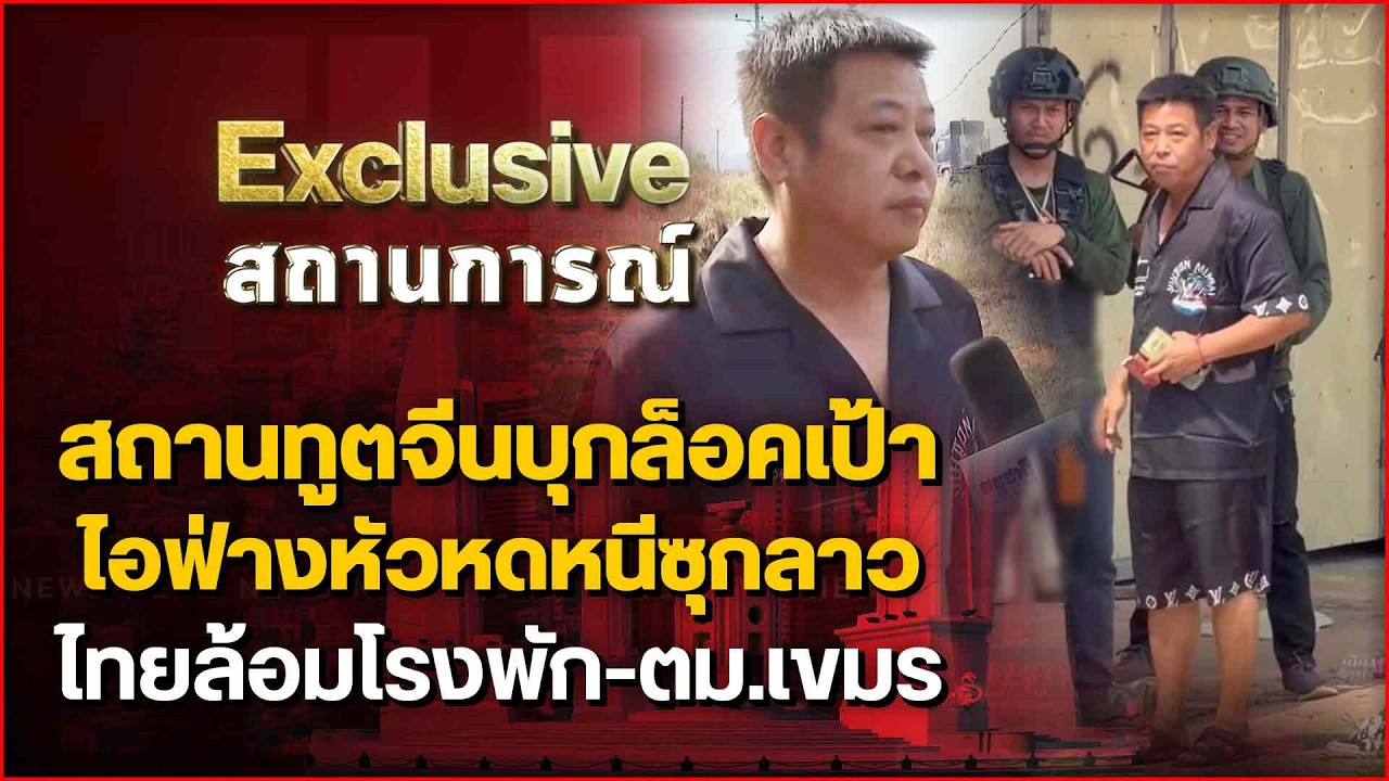 สถานทูตจีนบุกล็อคเป้า ไอฟ่างหัวหดหนีซุกลาว ไทยล้อมโรงพัก-ตม.เขมร