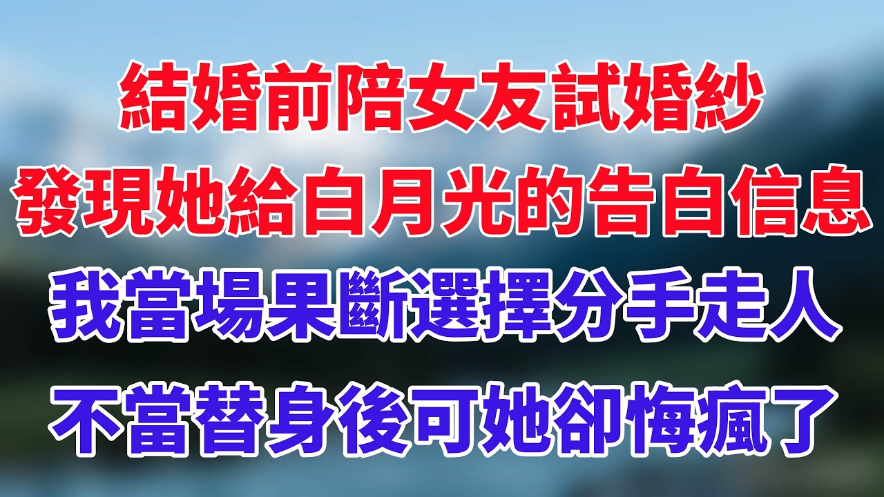 結婚前陪女友試婚紗，發現她給白月光的告白信息，我當場果斷選擇分手走人，不當替身後可她卻悔瘋了！#小说推荐 #一口气看完