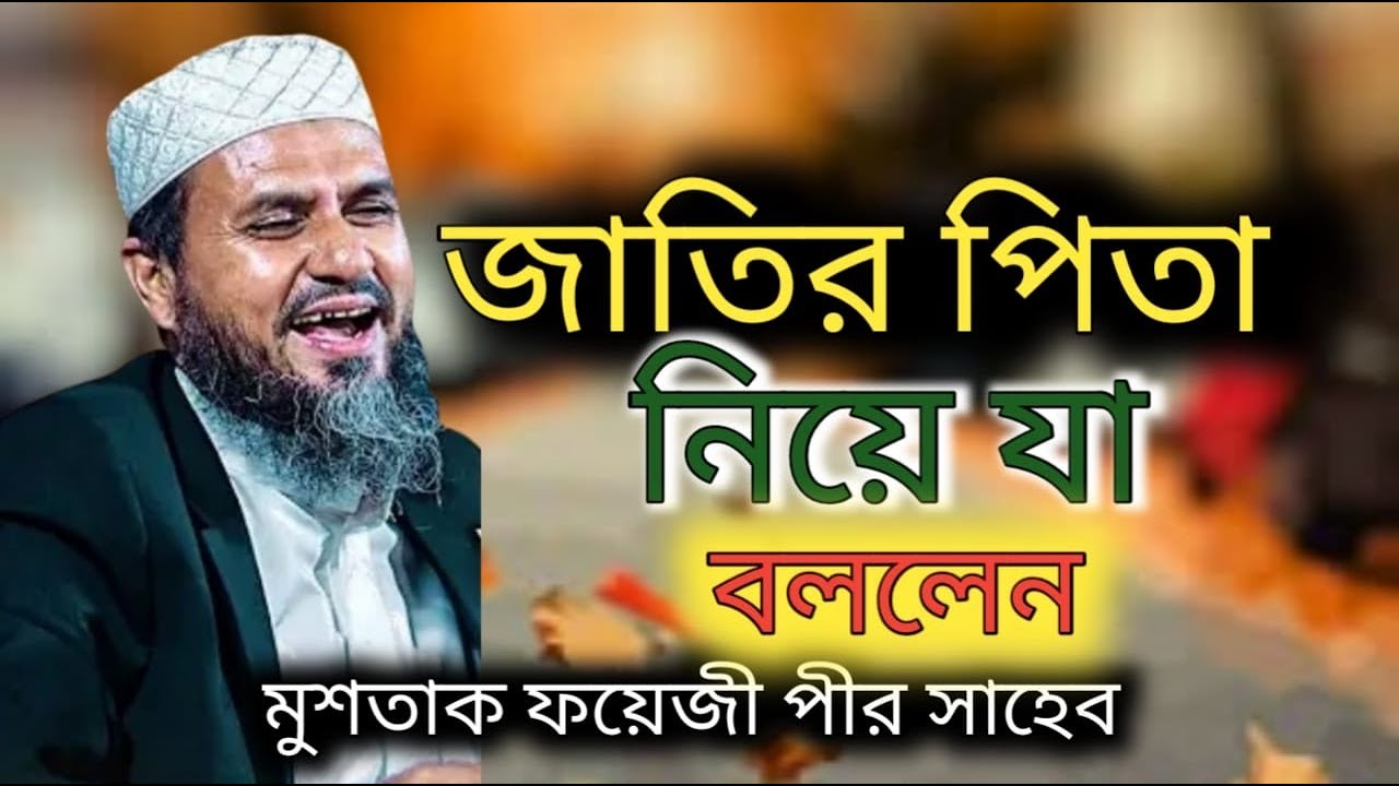 জাতির পিতা নিয়ে যা বললেন। মুশতাক ফয়েজী পীর সাহেব ,mushtak phyeji