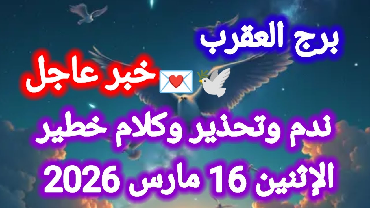 خبر عاجل لبرج العقرب 🕊️💌 ندم وتحذير وكلام خطير 👉 الإثنين 16 مارس 2026 