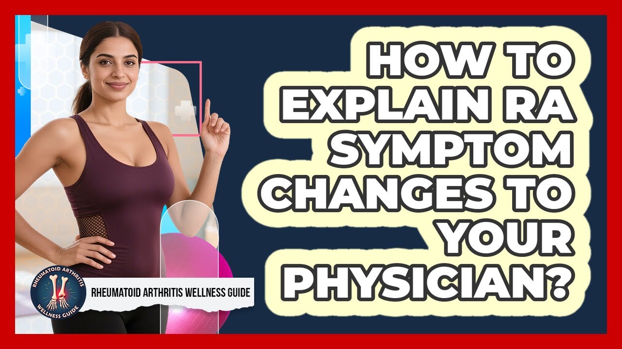 How To Explain RA Symptom Changes To Your Physician?