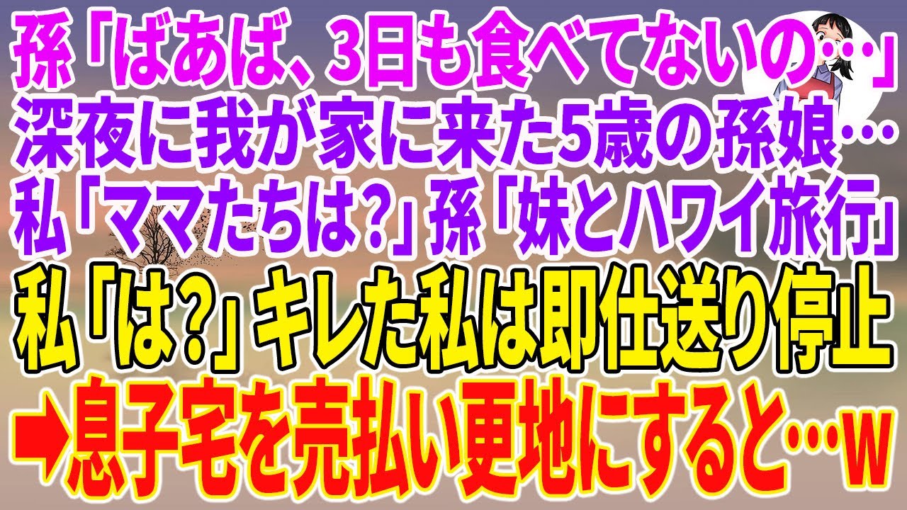 【スカッとする話】孫「ばあば、3日も食べてないの…」深夜に我が家に来た5歳の孫娘…私「ママたちは？」孫「妹とハワイ旅行」私「は？」キレた私は即仕送り停止→息子宅を売払い更地にすると…w【朗読】