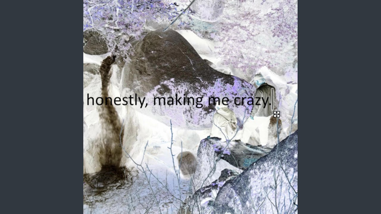 honestly, making me crazy.
