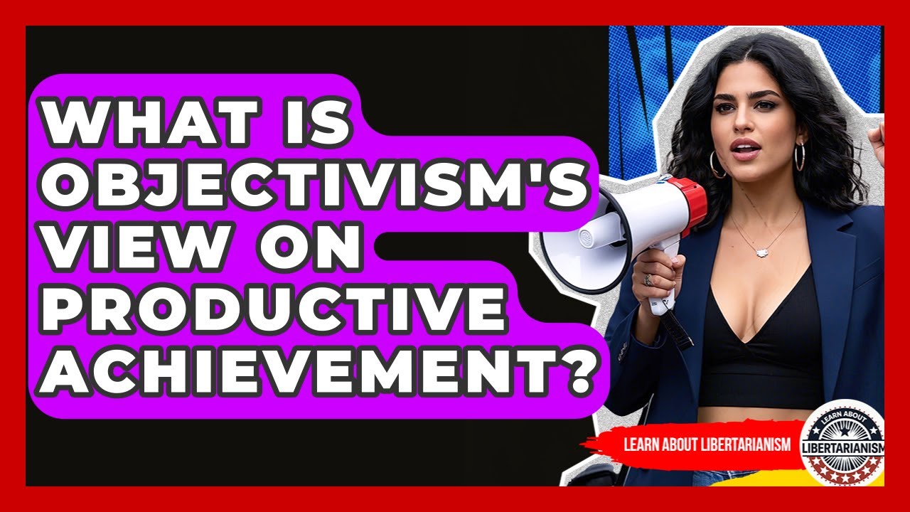 What Is Objectivism's View On Productive Achievement? - Learn About Libertarianism