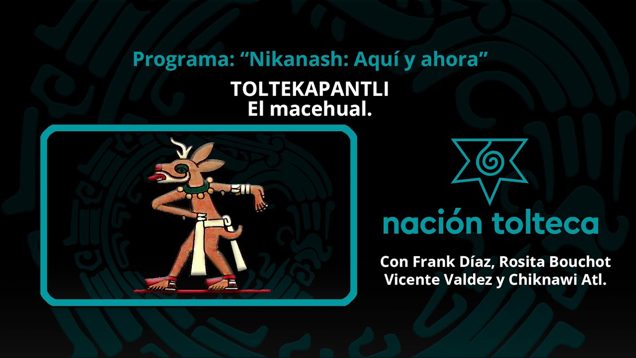 Programa 149: "Nikanash: Aquí y Ahora" Toltekapantli. El Macehual parte 1