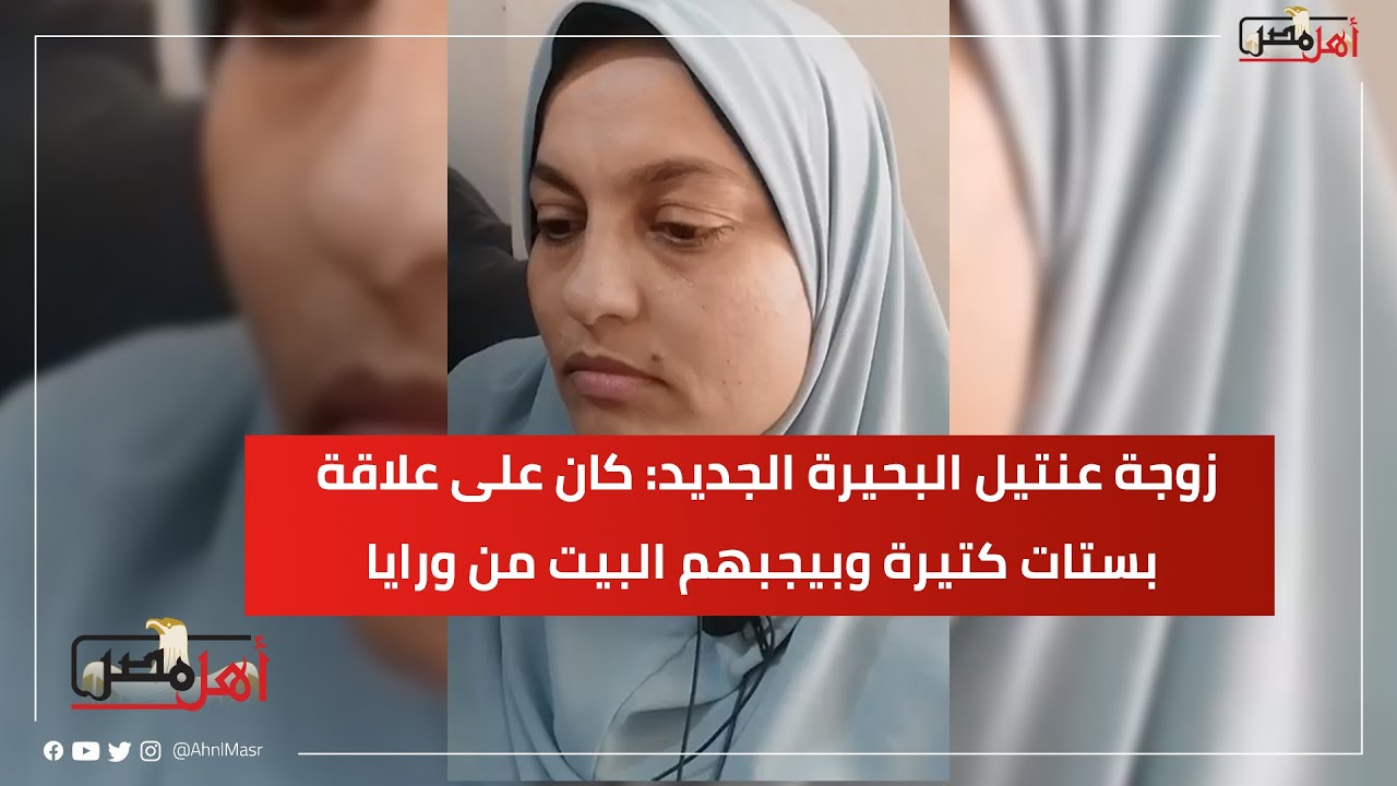 نشرلي فيديوهات على النت..زوجة عنتيل البحيرة الجديد: كان على علاقة بستات كتيرة وبيجبهم البيت من ورايا