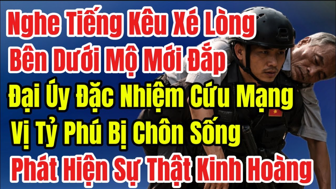 Nghe Tiếng Kêu Xé Lòng Bên Mộ Mới Đắp, Đại Úy Đặc Nhiệm Cứu Mạng Vị Tỷ Phú Bị Chôn Sống, Sự Thật