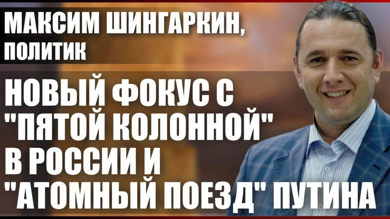 Максим Шингаркин, политик: Новый фокус с пятой колонной в России и атомный поезд Путина