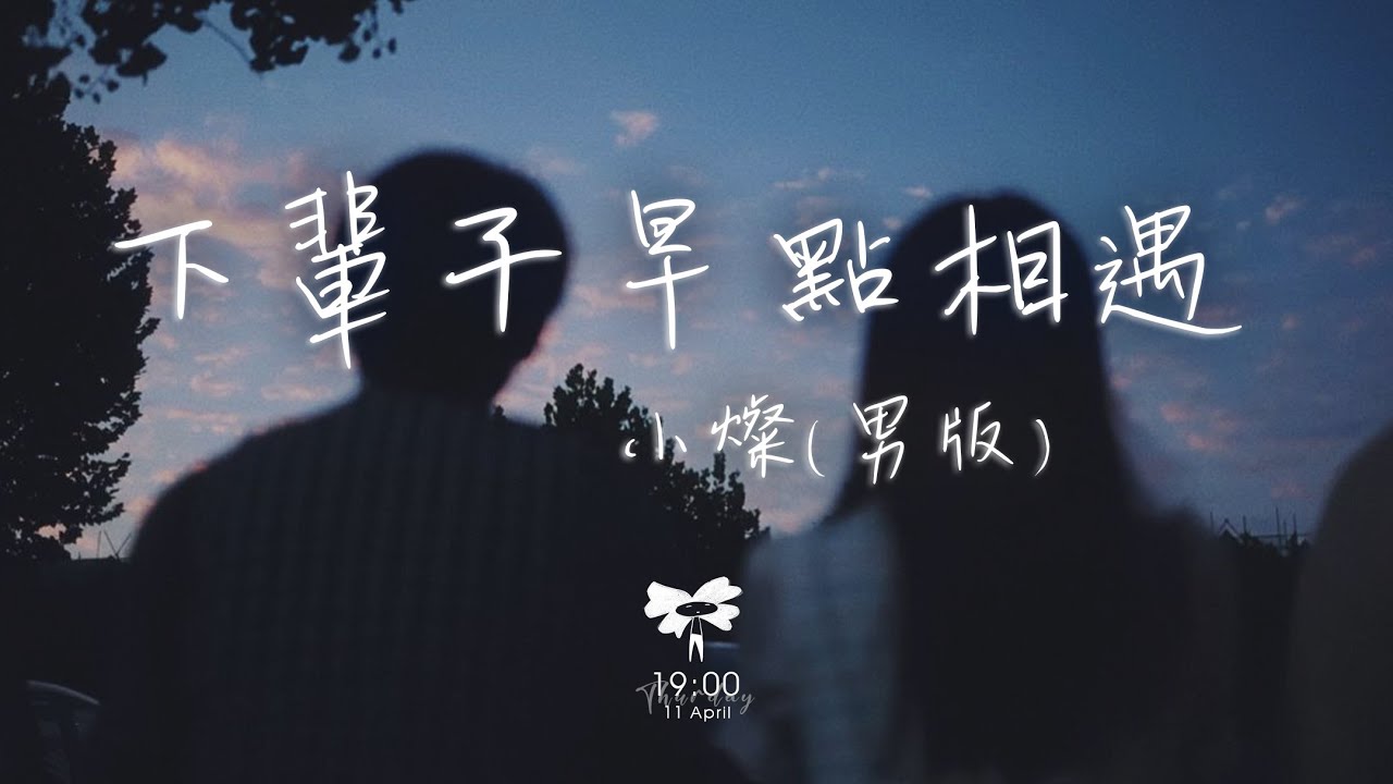 小燦 - 下輩子早點相遇 (男版)「下輩子讓我們早點相遇 你正逢嫁人我正好娶妻」【動態歌詞】♪