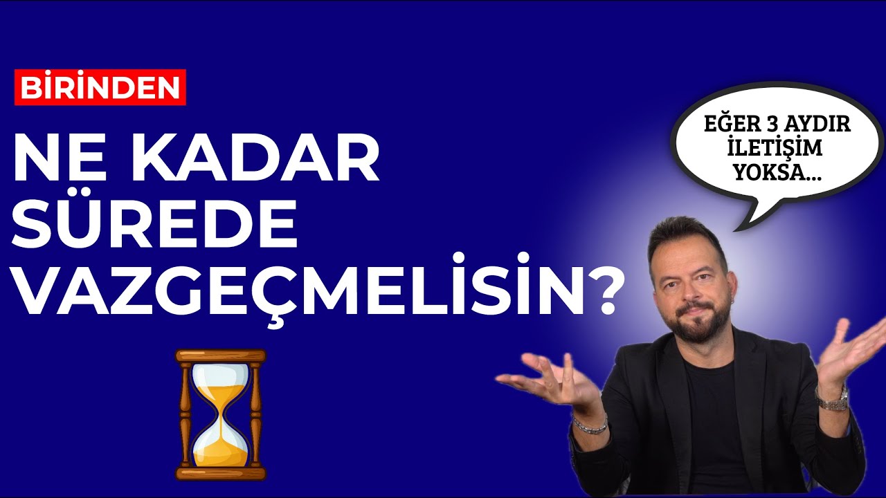 BİRİNDEN NE KADAR ZAMANDA VAZGEÇMELİSİN?