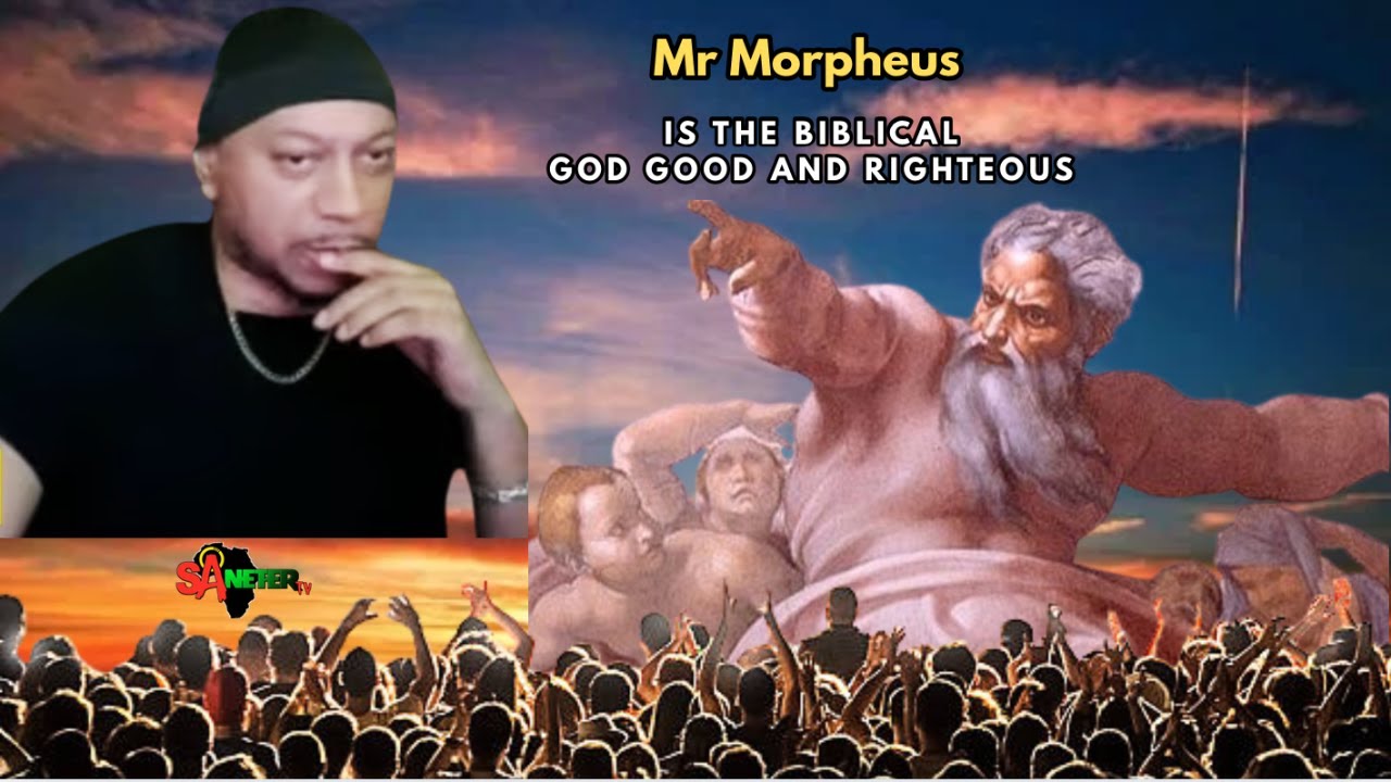 Mr. Morpheus: Is The Biblical God Good And Or Righteous ?