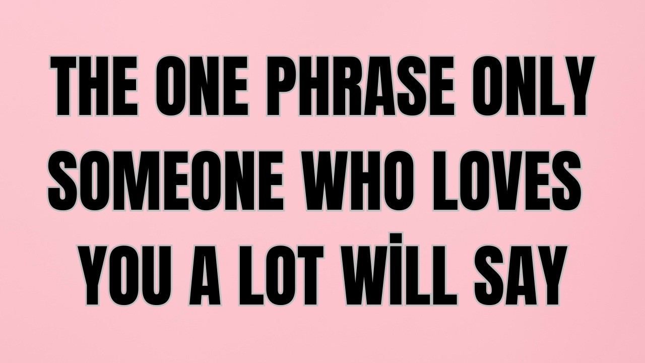 The One Phrase Only Someone Who Loves You A Lot Will Say