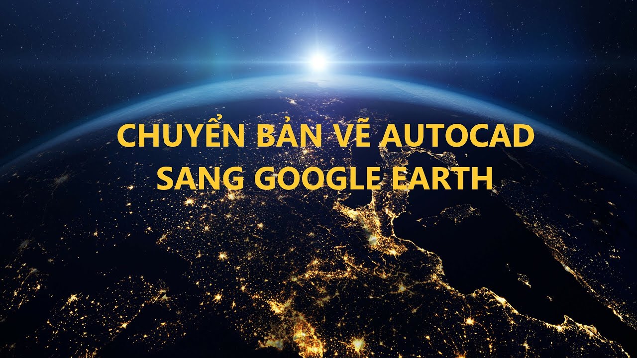 Cách Đưa Bản Vẽ Cad lên Google Earth/ Quân Happy