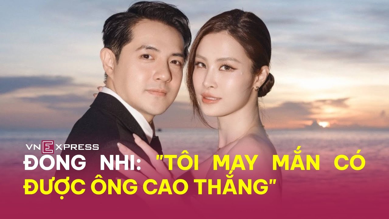 Đông Nhi: 'Tôi may mắn có Ông Cao Thắng' | VnExpress