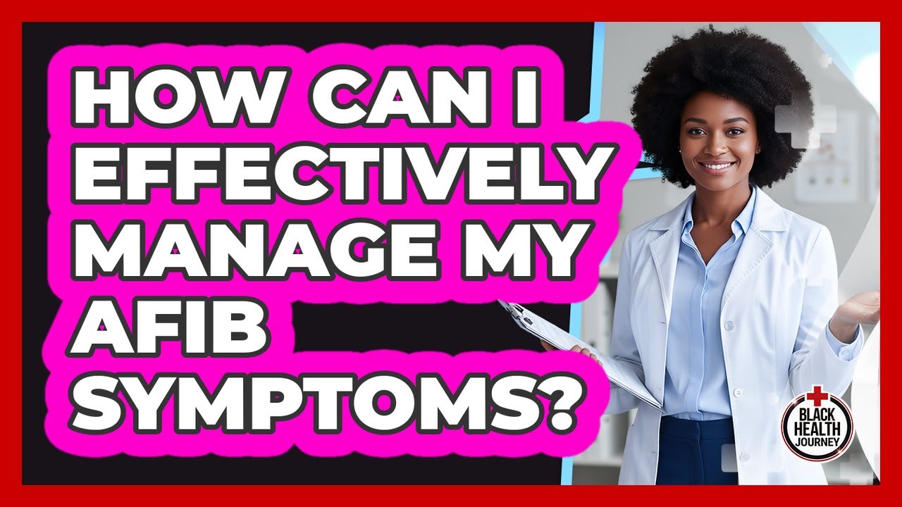 How Can I Effectively Manage My AFib Symptoms?