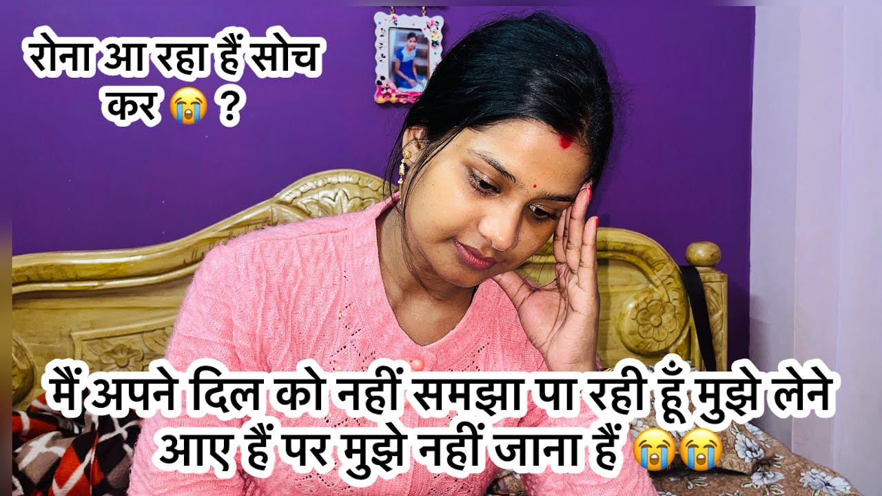 मैं अपने दिल को नहीं समझा पा रही हूँ मुझे लेने आए है पर मुझे नहीं जाना है 😭😭