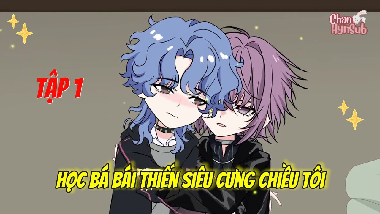 [BL]  Tập 1: Học Bá Bái Thiến Siêu Cưng Chiều Tôi - Chan Hyn Sub