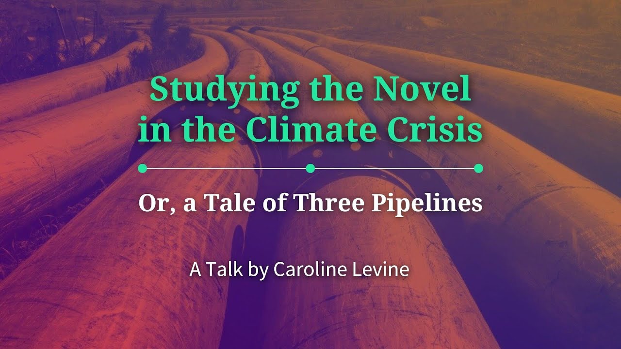 Caroline Levine, “Studying the Novel in the Climate Crisis, or a Tale of Three Pipelines”
