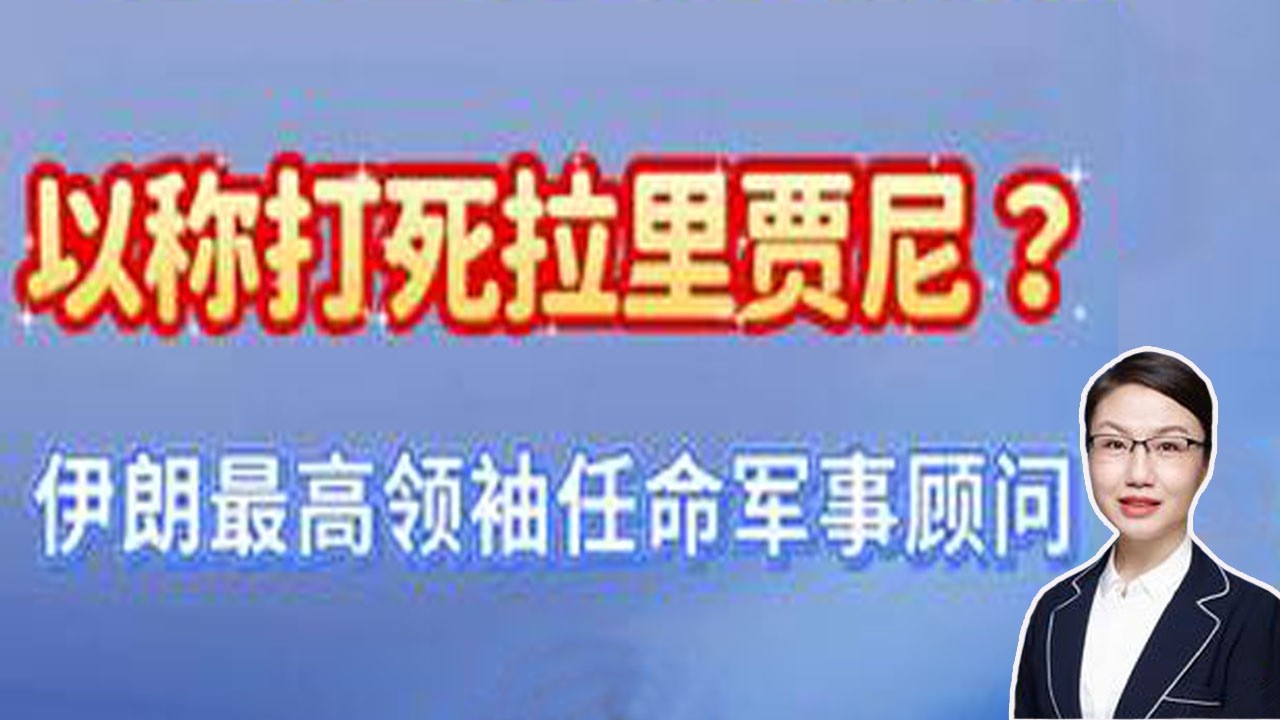 李莉观察 ：以称打死拉里贾尼？伊朗最高领袖任命军事顾问