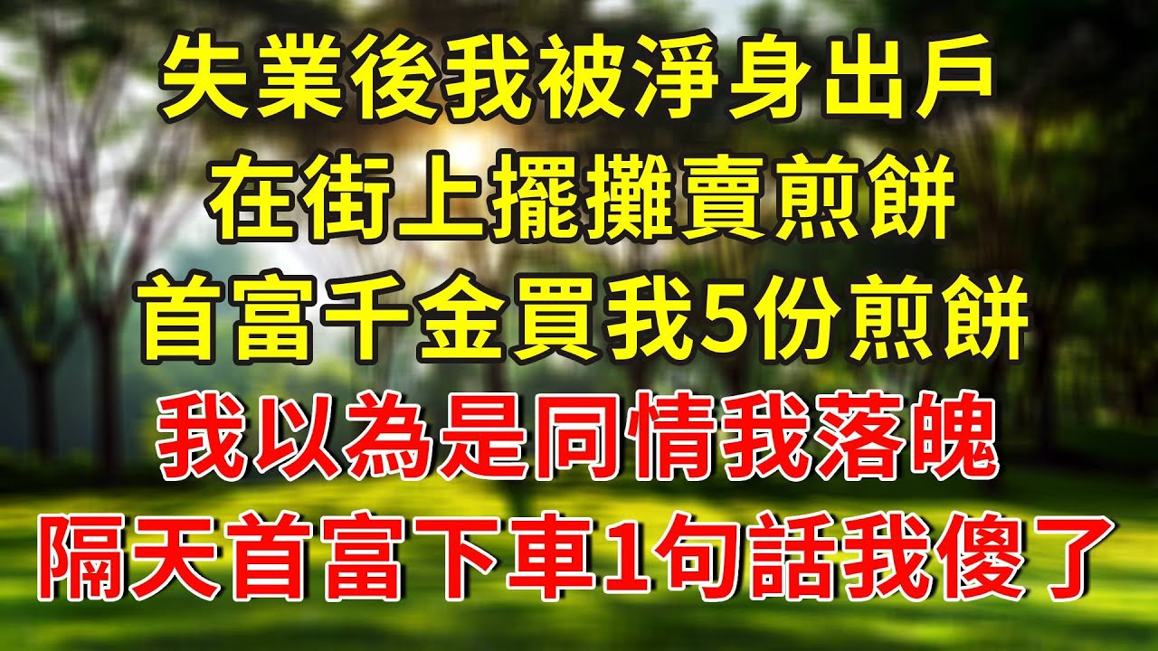 失業後我被淨身出戶，在街上擺攤賣煎餅，首富千金買我5份煎餅，我以為是同情我落魄，隔天首富下車見我1句話我傻了！#人生感悟 #故事分享 #故事頻道 #正能量 #情感 #感情 #生活經驗