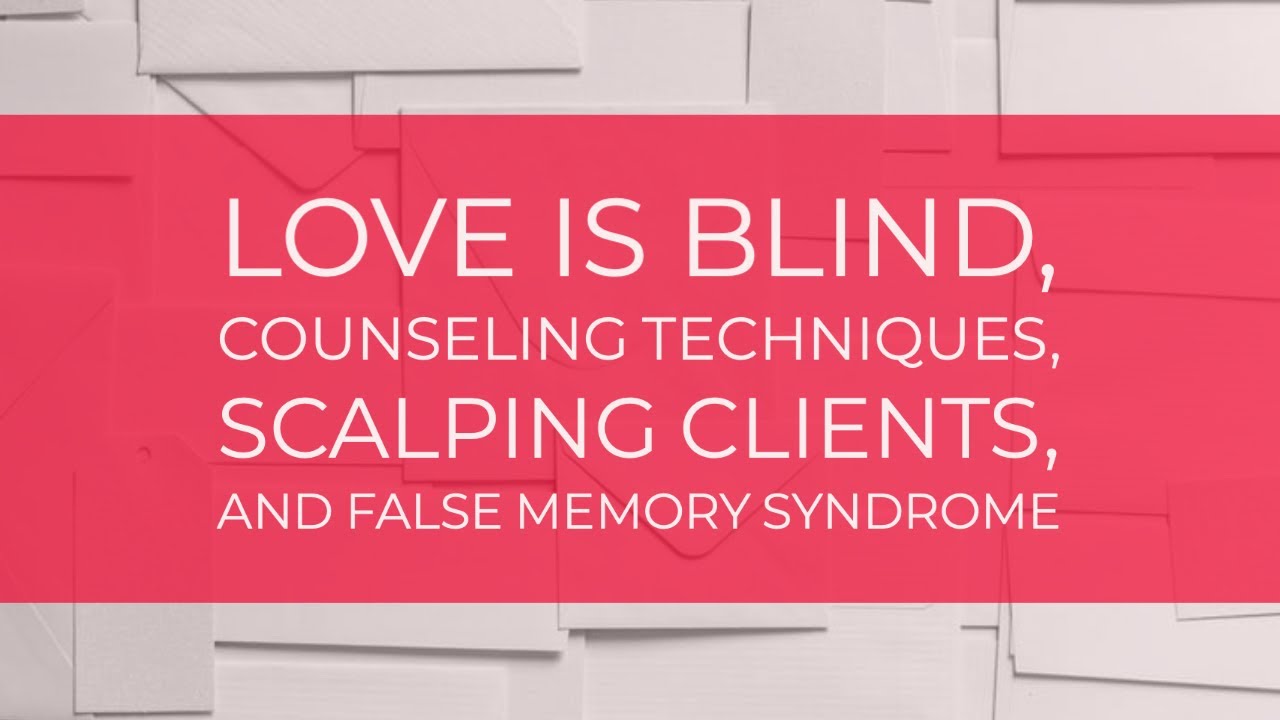 Love Is Blind, Counseling Techniques, Scalping Clients, and False Memory Syndrome