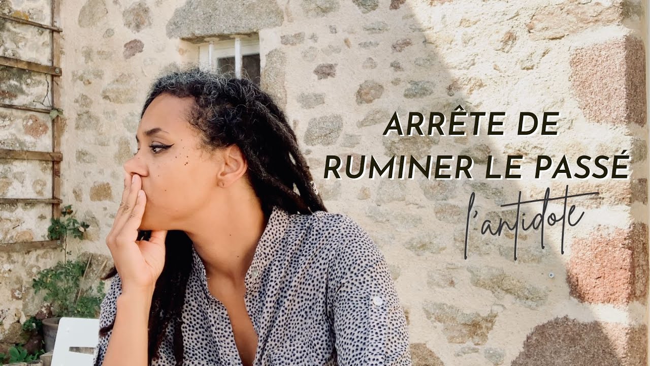Arrête de ruminer le passé ! L’antidote.