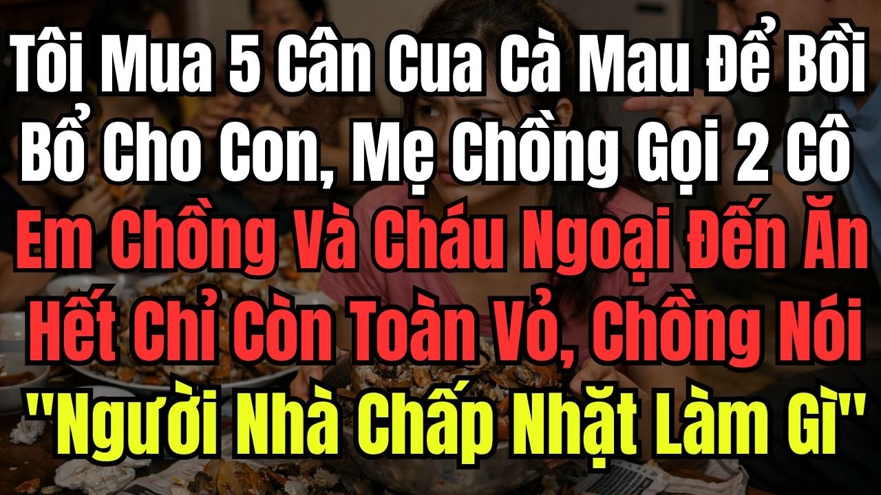 Tôi Mua 5 Cân Cua Cà Mau Để Bồi Bổ Cho Con, Mẹ Chồng Gọi 2 Cô Em Chồng Và Cháu Ngoại Đến Ăn Hết Chỉ