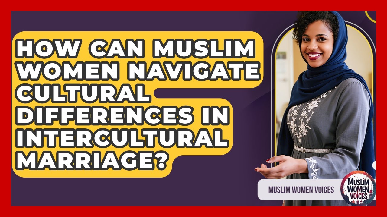 How Can Muslim Women Navigate Cultural Differences In Intercultural Marriage? - Muslim Women Voices