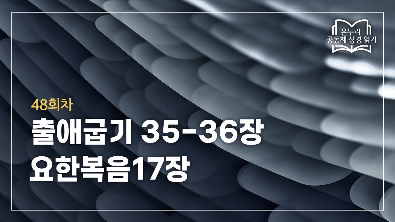 [온누리 공동체 성경읽기] 2026년 2월 17일 | 출애굽기 35-36장, 요한복음17장 | 48회차