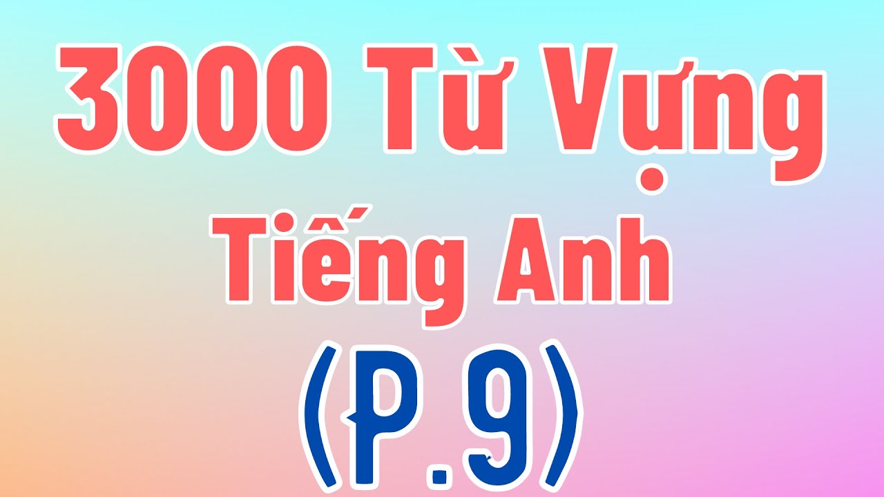 Thêm 300 từ vựng này bạn đã có 2700 từ tiếng Anh cơ bản thông dụng