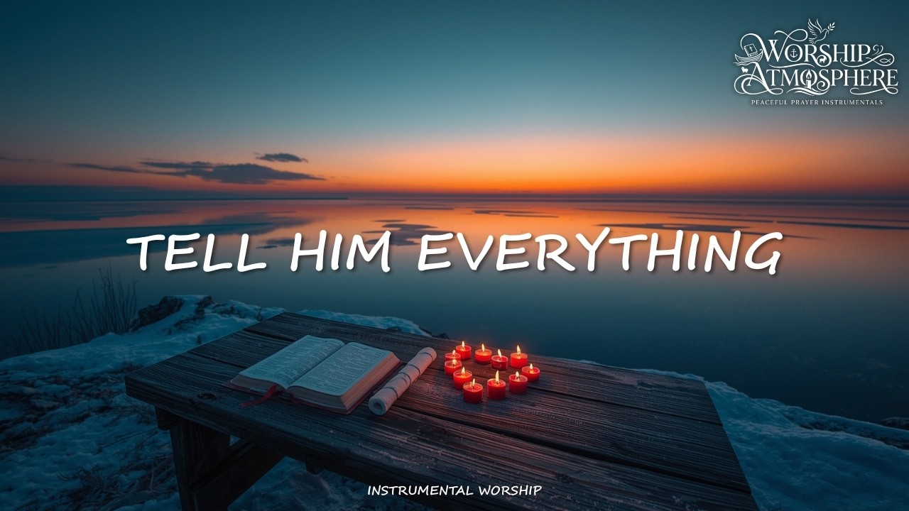 TELL HIM EVERYTHING | Peaceful Instrumental Worship Music for Prayer & Stillness