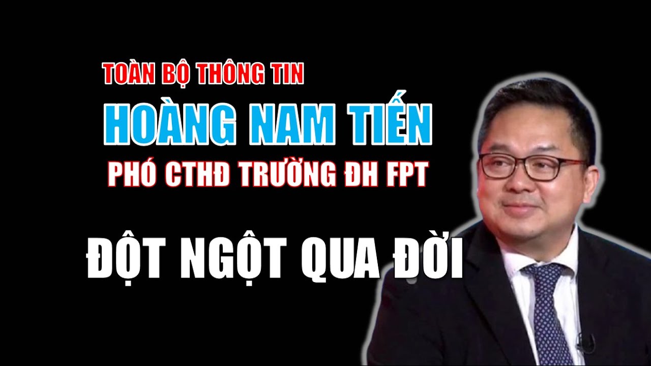 Hồ sơ Hoàng Nam Tiến - Phó chủ tịch Hội đồng Trường Đại học FPT vừa đột ngột qua đời