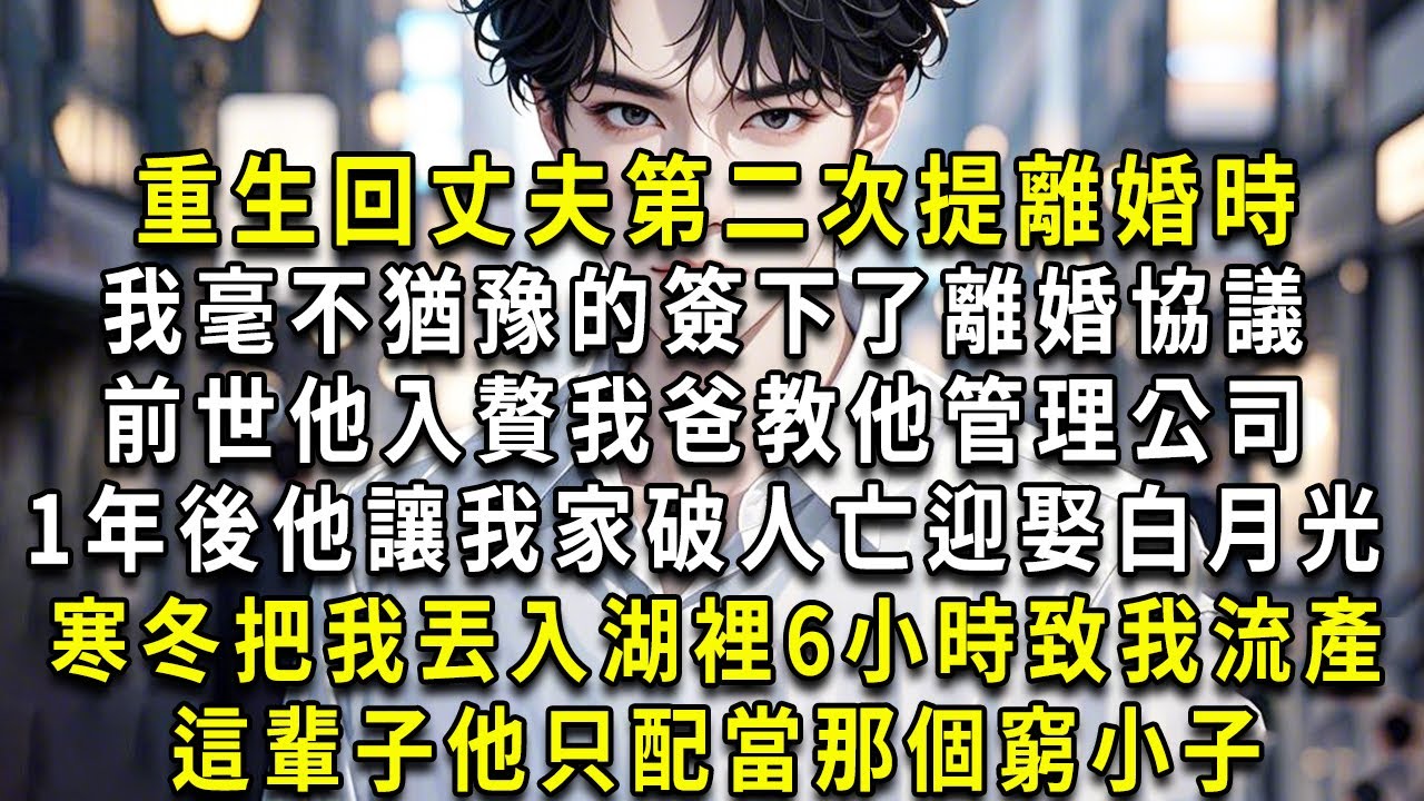 重生回丈夫第二次提起離婚時，我毫不猶豫的簽下了離婚協議。前世，他入贅，我爸教他管理公司。1年後，他讓我家破人亡，迎娶白月光。寒冬，把我丟入湖裡6小時，致我流產。這輩子，他只配當那個窮小子。#重生小舞