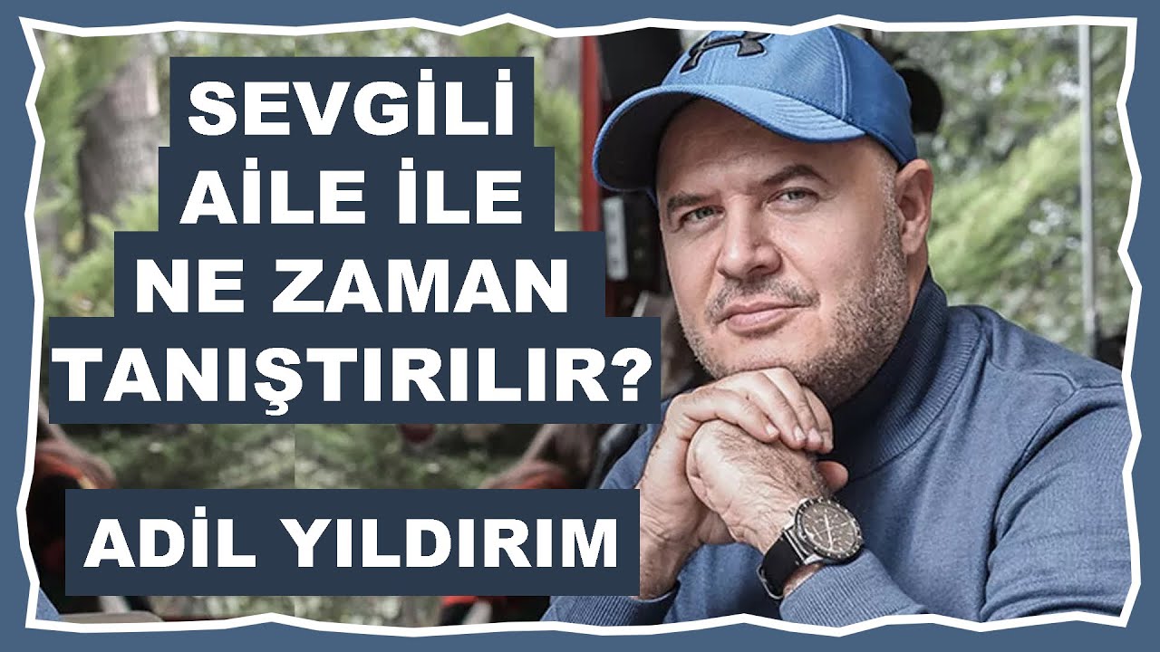 SEVGİLİ AİLE İLE NE ZAMAN TANIŞTIRILIR? ADİL YILDIRIM