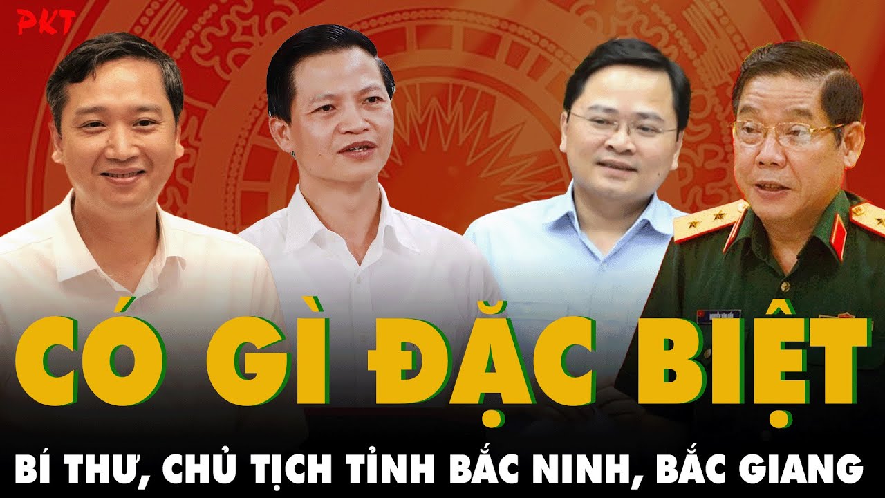 Báo chí nói gì về BÍ THƯ, CHỦ TỊCH TỈNH BẮC NINH, BẮC GIANG trước ngày hợp nhất, CÓ GÌ ĐẶC BIỆT?