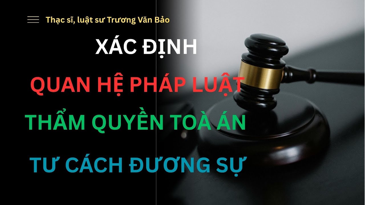 XÁC ĐỊNH QUAN HỆ PHÁP LUẬT, THẨM QUYỀN TOÀ ÁN, TƯ CÁCH ĐƯƠNG SỰ