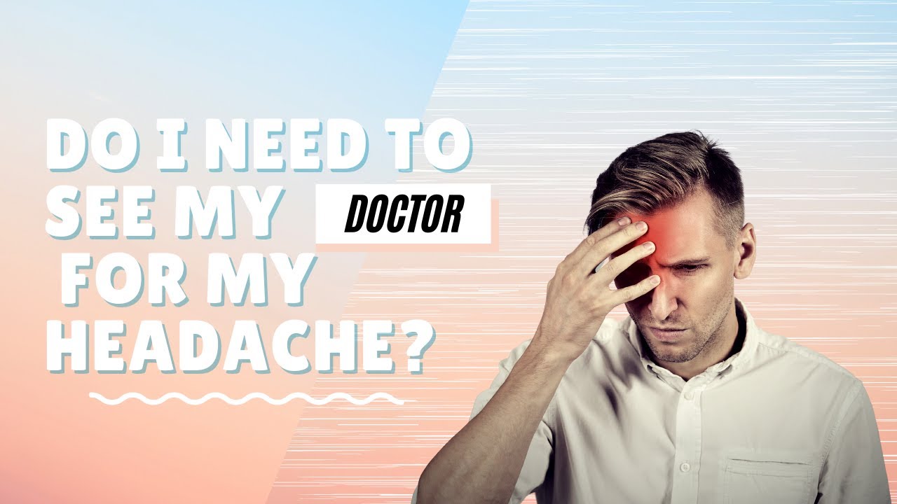 Do I Need To See My Doctor For My Headache? / Headache